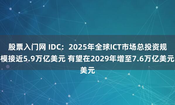 股票入门网 IDC:2025年全球ICT市场总投资规模接近5.9万亿美元 有望在2029年增至7.6万亿美元