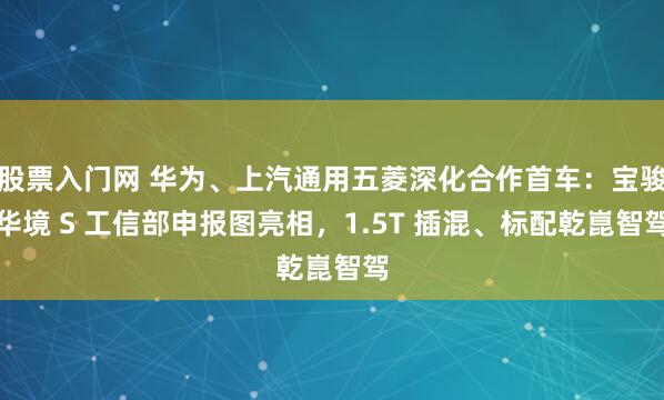 股票入门网 华为、上汽通用五菱深化合作首车:宝骏华境 S 工信部申报图亮相,1.5T 插混、标配乾崑智驾