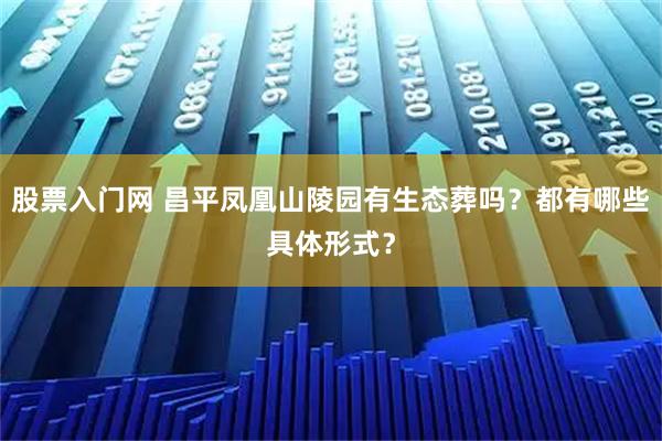 股票入门网 昌平凤凰山陵园有生态葬吗?都有哪些具体形式?