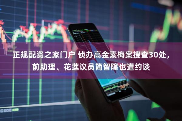 正规配资之家门户 侦办高金素梅案搜查30处，前助理、花莲议员简智隆也遭约谈