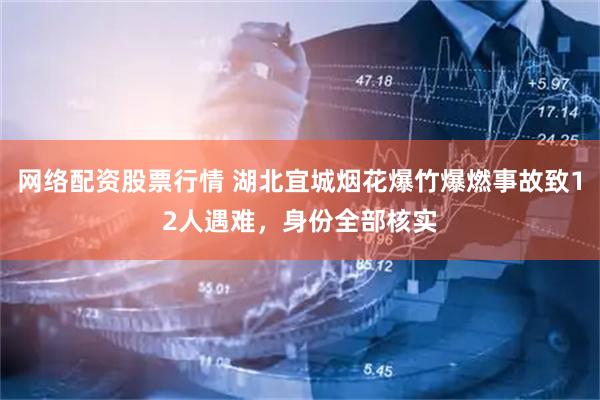 网络配资股票行情 湖北宜城烟花爆竹爆燃事故致12人遇难，身份全部核实