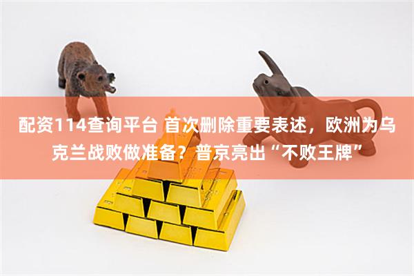 配资114查询平台 首次删除重要表述，欧洲为乌克兰战败做准备？普京亮出“不败王牌”