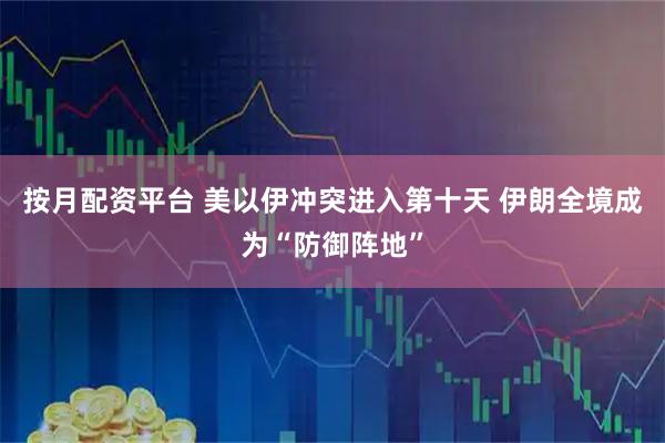 按月配资平台 美以伊冲突进入第十天 伊朗全境成为“防御阵地”