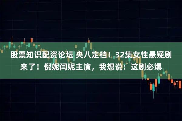 股票知识配资论坛 央八定档！32集女性悬疑剧来了！倪妮闫妮主演，我想说：这剧必爆