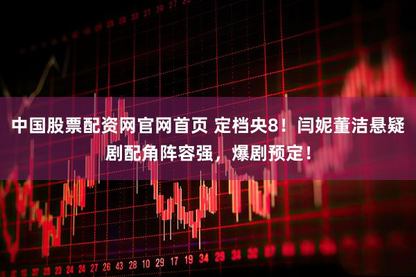 中国股票配资网官网首页 定档央8！闫妮董洁悬疑剧配角阵容强，爆剧预定！