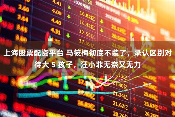 上海股票配资平台 马筱梅彻底不装了，承认区别对待大 S 孩子，汪小菲无奈又无力