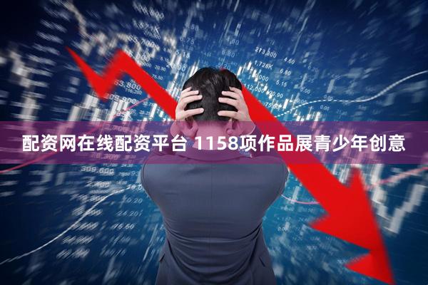 配资网在线配资平台 1158项作品展青少年创意
