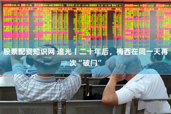 股票配资知识网 追光丨二十年后,梅西在同一天再次“破门”