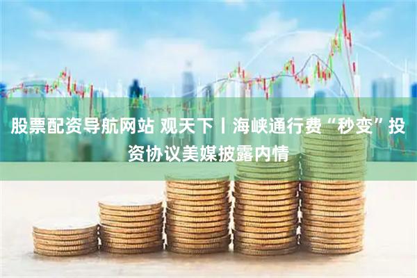 股票配资导航网站 观天下丨海峡通行费“秒变”投资协议　美媒披露内情
