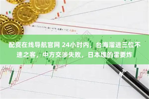 配资在线导航官网 24小时内，台海溜进三位不速之客，中方交涉失败，日本埋的雷要炸