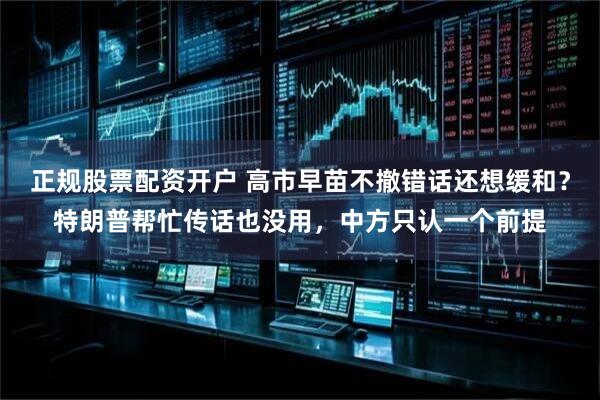 正规股票配资开户 高市早苗不撤错话还想缓和？特朗普帮忙传话也没用，中方只认一个前提